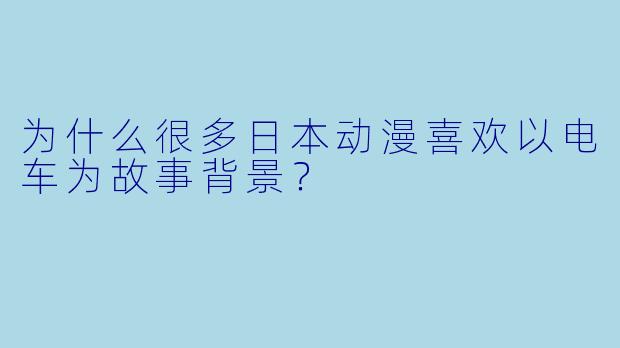 为什么很多日本动漫喜欢以电车为故事背景?