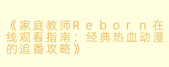 《家庭教师Reborn在线观看指南:经典热血动漫的追番攻略》