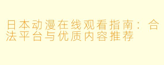 日本动漫在线观看指南：合法平台与优质内容推荐