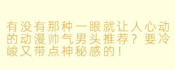 有没有那种一眼就让人心动的动漫帅气男头推荐？要冷峻又带点神秘感的！