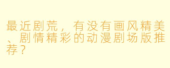 最近剧荒，有没有画风精美、剧情精彩的动漫剧场版推荐？