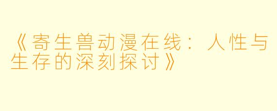 《寄生兽动漫在线：人性与生存的深刻探讨》