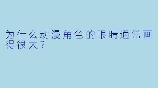 为什么动漫角色的眼睛通常画得很大？