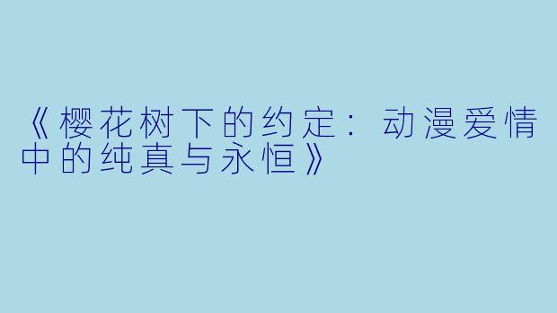 《樱花树下的约定：动漫爱情中的纯真与永恒》