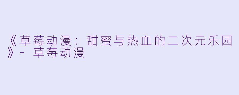 《草莓动漫：甜蜜与热血的二次元乐园》-草莓动漫