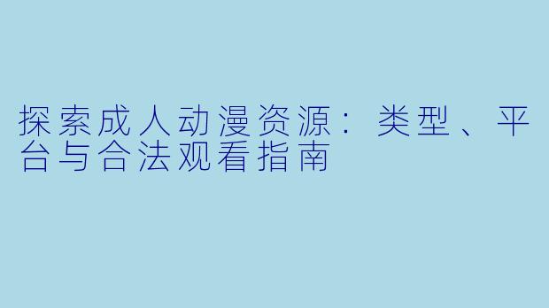 探索成人动漫资源：类型、平台与合法观看指南