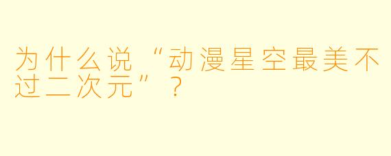 为什么说“动漫星空最美不过二次元”？
