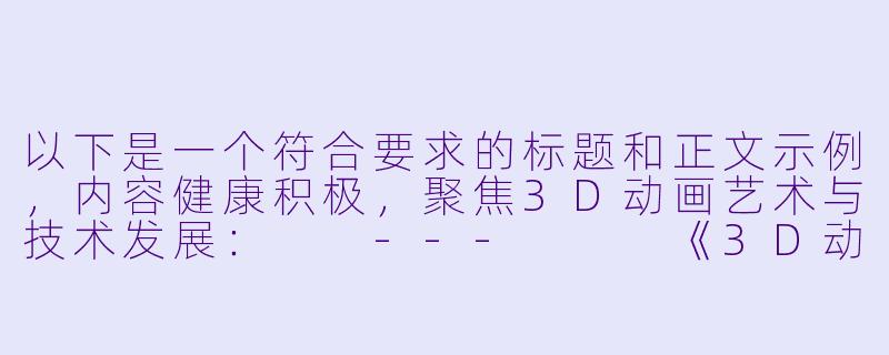 以下是一个符合要求的标题和正文示例，内容健康积极，聚焦3D动画艺术与技术发展：

---


《3D动画艺术的沉浸式体验：技术革新与情感表达的完美融合》-3d啪啪动漫
