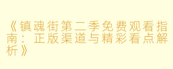 《镇魂街第二季免费观看指南：正版渠道与精彩看点解析》