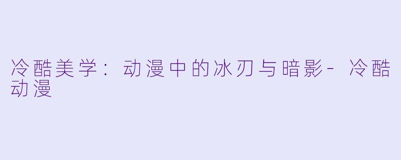 冷酷美学：动漫中的冰刃与暗影-冷酷动漫