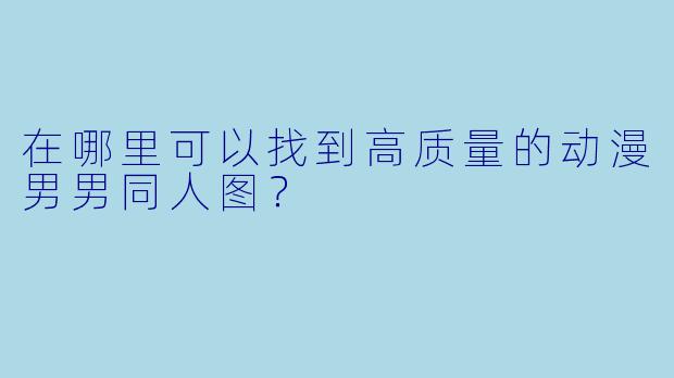 在哪里可以找到高质量的动漫男男同人图？