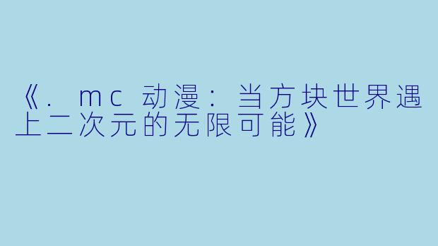 《.mc动漫：当方块世界遇上二次元的无限可能》