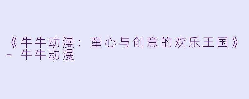 《牛牛动漫：童心与创意的欢乐王国》-牛牛动漫