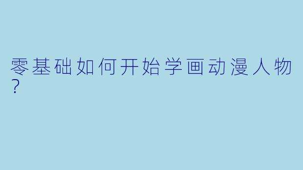 零基础如何开始学画动漫人物？