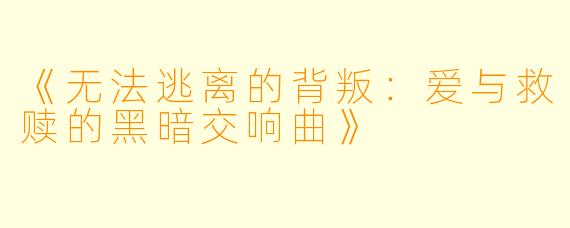 《无法逃离的背叛：爱与救赎的黑暗交响曲》