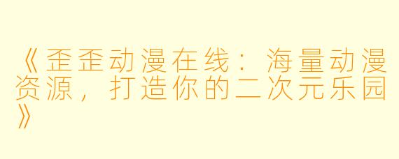 《歪歪动漫在线：海量动漫资源，打造你的二次元乐园》