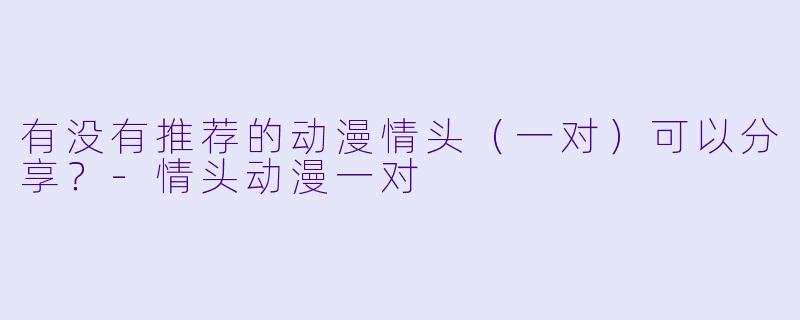 有没有推荐的动漫情头(一对)可以分享?