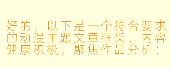 好的，以下是一个符合要求的动漫主题文章框架，内容健康积极，聚焦作品分析：

---


《从<犬夜叉>到<堀与宫村>：浅析动漫中情感关系的艺术表达》