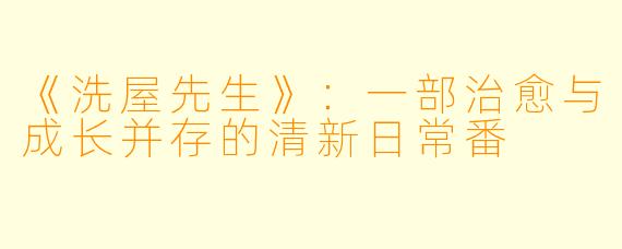 《洗屋先生》：一部治愈与成长并存的清新日常番
