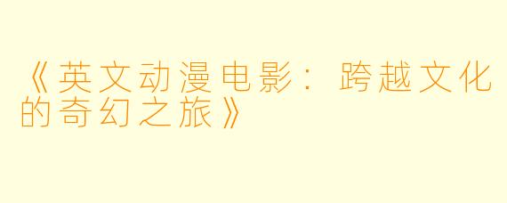 《英文动漫电影：跨越文化的奇幻之旅》