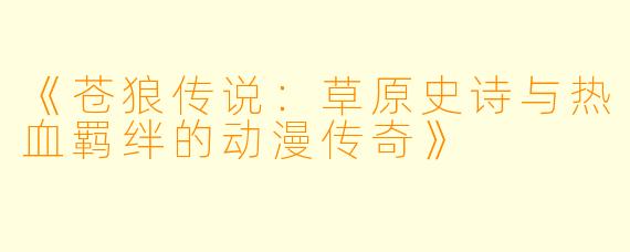《苍狼传说：草原史诗与热血羁绊的动漫传奇》