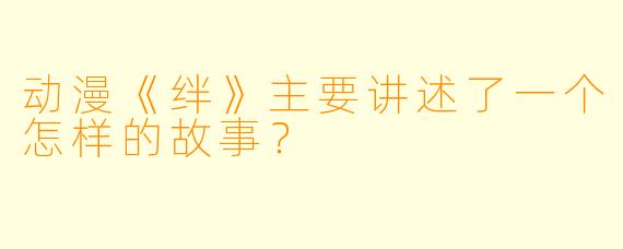 动漫《绊》主要讲述了一个怎样的故事？