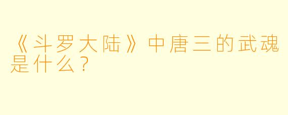 《斗罗大陆》中唐三的武魂是什么？