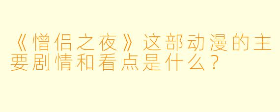 《憎侣之夜》这部动漫的主要剧情和看点是什么？