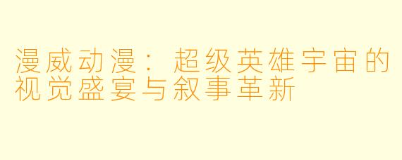 漫威动漫：超级英雄宇宙的视觉盛宴与叙事革新