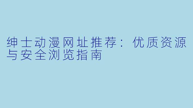 绅士动漫网址推荐：优质资源与安全浏览指南