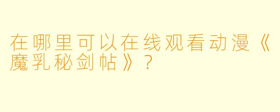 在哪里可以在线观看动漫《魔乳秘剑帖》？