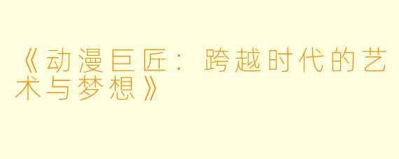 《动漫巨匠：跨越时代的艺术与梦想》