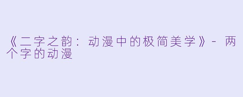 《二字之韵：动漫中的极简美学》-两个字的动漫