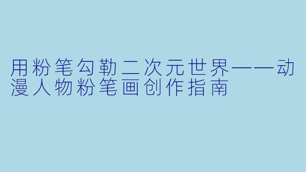 用粉笔勾勒二次元世界——动漫人物粉笔画创作指南