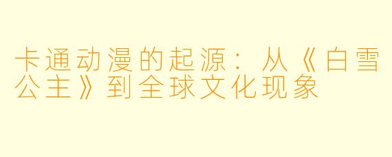 卡通动漫的起源：从《白雪公主》到全球文化现象