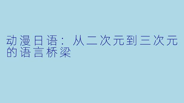 动漫日语：从二次元到三次元的语言桥梁