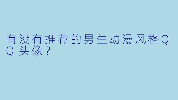 有没有推荐的男生动漫风格QQ头像？