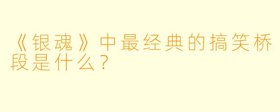 《银魂》中最经典的搞笑桥段是什么？
