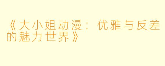 《大小姐动漫：优雅与反差的魅力世界》
