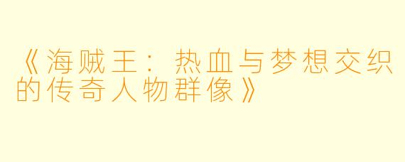 《海贼王：热血与梦想交织的传奇人物群像》