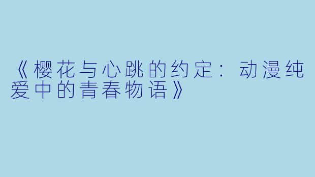 《樱花与心跳的约定：动漫纯爱中的青春物语》