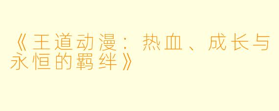 《王道动漫：热血、成长与永恒的羁绊》