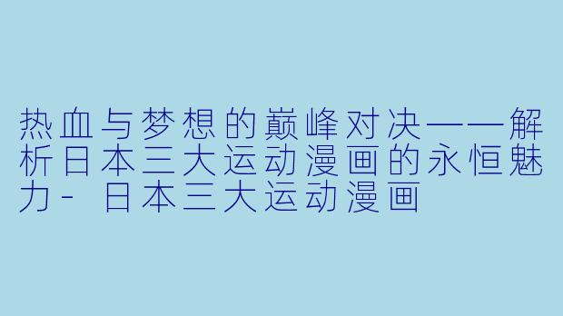 热血与梦想的巅峰对决——解析日本三大运动漫画的永恒魅力-日本三大运动漫画