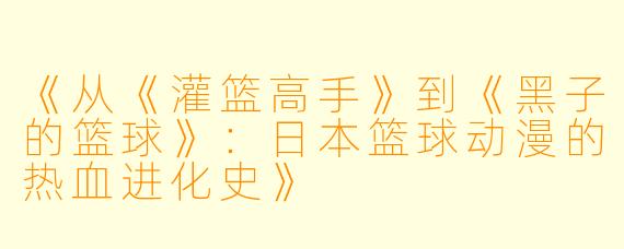 《从《灌篮高手》到《黑子的篮球》：日本篮球动漫的热血进化史》