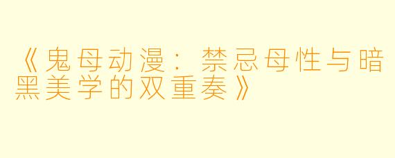 《鬼母动漫：禁忌母性与暗黑美学的双重奏》
