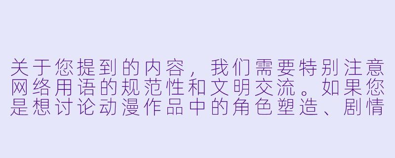 关于您提到的内容，我们需要特别注意网络用语的规范性和文明交流。如果您是想讨论动漫作品中的角色塑造、剧情张力或艺术表现手法，我们可以从专业角度提供分析。以下是一个符合规范的示例：


《探讨动漫角色塑造中的戏剧冲突表现手法》-动漫靠逼