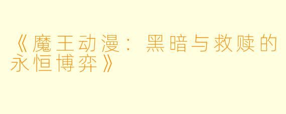 《魔王动漫：黑暗与救赎的永恒博弈》