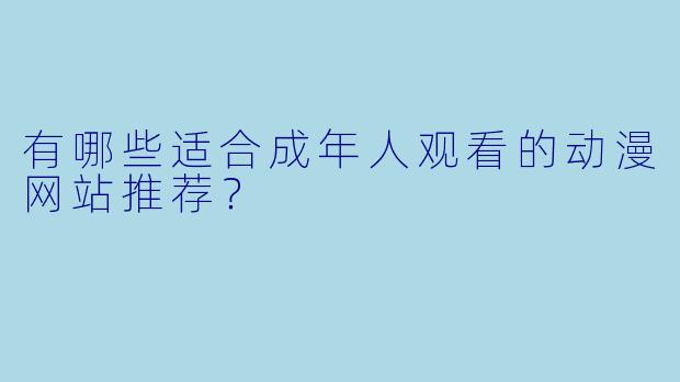有哪些适合成年人观看的动漫网站推荐？