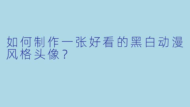 如何制作一张好看的黑白动漫风格头像？