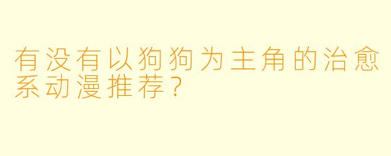 有没有以狗狗为主角的治愈系动漫推荐？